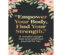 Embrace Your Body, Find Your Strength: Weight Loss Journal - A Daily Diet and Exercise Journal for Women - Your Ultimate Meal and Fitness Tracker - ... Help You Become the Best Version of Yourself