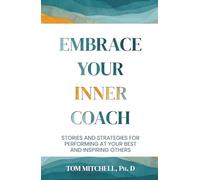 Embrace Your Inner Coach: Stories and Strategies for Performing at Your Best and Inspiring Others