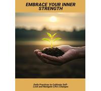 Embrace Your Inner Strength: Daily Practices To Cultivate Self-Love And Navigate Life'S Changes
