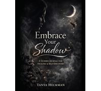 Embrace Your Shadow: A Guided Journal for Healing, Self-Discovery, and Growth