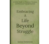 Embracing a Life Beyond Struggle: A Daily Guide to Presence, Purpose, and Personal Transformation