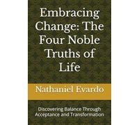 Embracing Change: The Four Noble Truths of Life: Discovering Balance Through Acceptance and Transformation