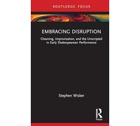 Embracing Disruption: Clowning, Improvisation, and the Unscripted in Early Shakespearean Performance (Routledge Advances in Theatre & Performance Studies)