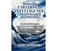 EMBRACING EMOTIONAL INTELLIGENCE FOR LIFE BALANCE AND RESILIENCE: Practical Strategies to Overcome Overthinking, Heal Emotional Wounds, and Cultivate Mindful Relationships