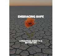 Embracing Hope: A Practical Guide To A Better Life