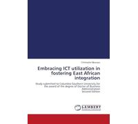 Embracing ICT utilization in fostering East African integration: Study submitted to Columbia Southern University,for the award of the degree of Doctor of Business Administration Second Edition