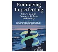 Embracing Imperfection: How To Detach From Overthinking and Anxiety: Simple Tools to Reclaim Your Mental Health, Break Free from Stress, and Transform ... Shifts (Living the Good life you deserve)