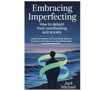 Embracing Imperfection: How To Detach From Overthinking and Anxiety: Simple Tools to Reclaim Your Mental Health, Break Free from Stress, and Transform ... Shifts (Living the Good life you deserve)
