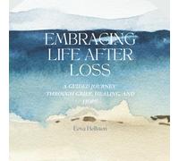 Embracing Life After Loss: A Guided Journey Through Grief, Healing, and Hope