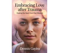 Embracing Love After Trauma - Healing the Heart from Past Wounds: Embracing Love After Trauma: A Compassionate Guide to Healing the Heart from Past ... Obvious: Unconventional Relationship Guides.)