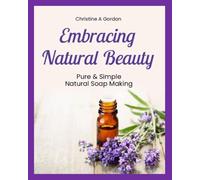 Embracing Natural Beauty: Book 1. Pure & Simple - Natural Soap Making