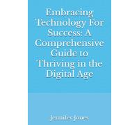 Embracing Technology For Success: A Comprehensive Guide to Thriving in the Digital Age