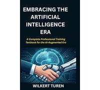 EMBRACING THE ARTIFICIAL INTELLIGENCE ERA: A Complete Professional Training Textbook for the AI-Augmented Era