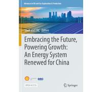 Embracing the Future, Powering Growth: An Energy System Renewed for China (Advances in Oil and Gas Exploration & Production)