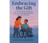 EMBRACING THE GIFT: A PARENT’S GUIDE TO RAISING A PHYSICALLY CHALLENGED CHILD WITH STRENGTH AND HOPE