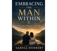 Embracing The Man Within: Healing Shame, Building Confidence, and Becoming the Man You Already Are