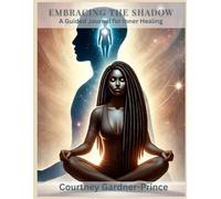 Embracing The Shadow: A Guided Journal for Inner Healing