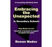 Embracing the Unexpected in Secondary Schools: A Counselling Self-Study Book (Embracing the Unexpected in Counselling)