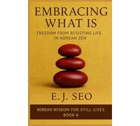 Embracing What Is: Freedom from Resistance in Korean Zen: 4 (Korean Wisdom for Still Lives)