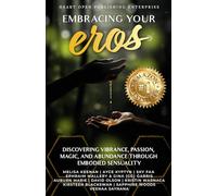Embracing Your Eros: Discovering Vibrance, Passion, Magic, and Abundance Through Embodied Sensuality