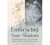 Embracing Your Shadows: A Guided Journal for Inner Healing, Shadow Work, and Self-Discovery (The Journey Back to Wholeness Series)