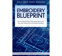 Embroidery Blueprint: How to Make Money With Embroidery and Turn Your Hobby Into a Profitable Business