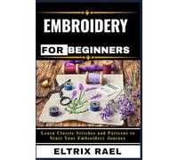 EMBROIDERY FOR BEGINNERS: Learn Classic Stitches and Patterns to Start Your Embroidery Journey