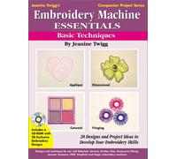 Embroidery Machine Essentials: Basic Techniques: 20 Designs and Project Ideas to Develop You Embroidery Skills