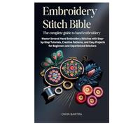 Embroidery Stitch Bible: The Complete Guide to Hand Embroidery: Master Several Hand Embroidery Stitches with Step-by-Step Tutorials, Creative ... for Beginners and Experienced Stitchers