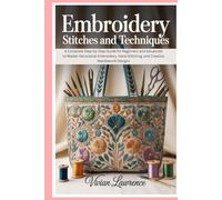 Embroidery Stitches and Techniques: A Complete Step-by-Step Guide for Beginners and Advanced to Master Decorative Embroidery, Hand Stitching, and Creative Needlework Designs