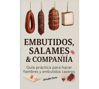 Embutidos salames & Companiia: Guía práctica para hacer fiambres y embutidos caseros
