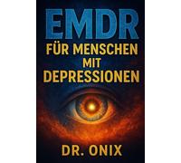 EMDR FÜR MENSCHEN MIT DEPRESSIONEN: Wie Sie mit Hilfe der selbstgesteuerten EMDR-Technik Ihre Stimmung verbessern und wiederkehrende negative Gedanken ... selbst wenn Sie sich emotional (EMDR De)
