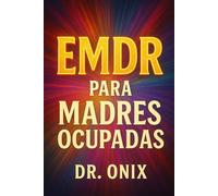 EMDR PARA MADRES OCUPADAS: Cómo aplicar técnicas de desensibilización y reprocesamiento en momentos de estrés emocional, ¡SIN interrumpir tu rutina diaria! (EMDR Español)