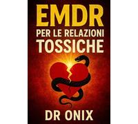 EMDR PER LE RELAZIONI TOSSICHE: Come elaborare e superare l'impatto emotivo delle relazioni passate utilizzando la tecnica della stimolazione bilaterale, SENZA affrontare l'altra persona! (EMDR It)