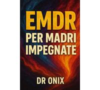 EMDR PER MADRI IMPEGNATE: Come applicare le tecniche di desensibilizzazione e rielaborazione nei momenti di stress emotivo, SENZA interrompere la vostra routine quotidiana!: 2 (EMDR It)