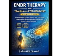 EMDR THERAPY FOR TRAUMA AND PTSD RECOVERY: A PRACTICAL STEP-BY-STEP GUIDE: Heal Childhood Trauma, Anxiety, and CPTSD Using Eye Movement Desensitization and Reprocessing; Reduce Triggers, Flashbacks