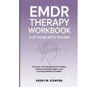 EMDR THERAPY WORKBOOK FOR TEENS WITH TRAUMA: A Trauma Focused Approach To Healing Anxiety, Managing Triggers, and Restoring Emotional Stability