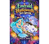 Emerald and the Halloween Sea Spook: A Mermaid Adventure for Kids Ages 4-8 About Friendship and Finding Your Courage: 6 (The Princess Emerald Mermaid Series)
