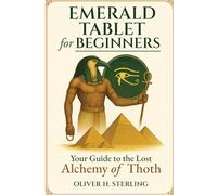 Emerald tablet for beginners: Your guide to the lost alchemy of thoth