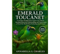 EMERALD TOUCANET: A Complete Handbook for Captive Care, Ethical Breeding, Behavioral Understanding, and Conservation of One of the World’s Most Enchanting Small Toucans