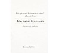 Emergence of finite computational substrate from informational constraints: A monograph of physics