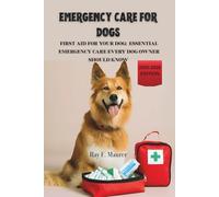 EMERGENCY CARE FOR DOGS: FIRST AID FOR YOUR DOG: ESSENTIAL EMERGENCY CARE EVERY DOG OWNER SHOULD KNOW