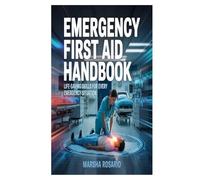EMERGENCY FIRST AID HANDBOOK: Life-Saving Skills for Every Emergency Situation