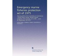 Emergency marine fisheries protection act of 1975: Hearing before the Committee on Commerce, United States Senate, Ninety-fourth Congress, first ... 961 ... June 6[-September 19] 1975: Volume 1
