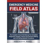 EMERGENCY MEDICINE FIELD ATLAS: The Complete Visual Field Manual for Immediate Diagnostic Imaging, Critical Care Decision-Making, and Life-Saving Bedside Procedures