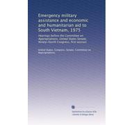 Emergency military assistance and economic and humanitarian aid to South Vietnam, 1975: Hearings before the Committee on Appropriations, United States Senate, Ninety-fourth Congress, first session