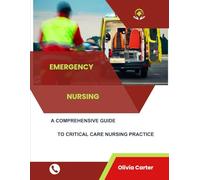 Emergency Nursing A Comprehensive Guide to Critical Care Nursing Practice (Critical Care and Medical Specialties Unit - Nurse Responsibilities with Olivia Carter)