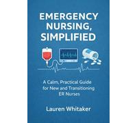 Emergency Nursing, Simplified: A Calm, Practical Guide for New and Transitioning ER Nurses