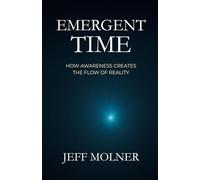 EMERGENT TIME: HOW AWARENESS CREATES THE FLOW OF REALITY (Foundations of Awareness)