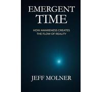 EMERGENT TIME: HOW AWARENESS CREATES THE FLOW OF REALITY (Foundations of Awareness)